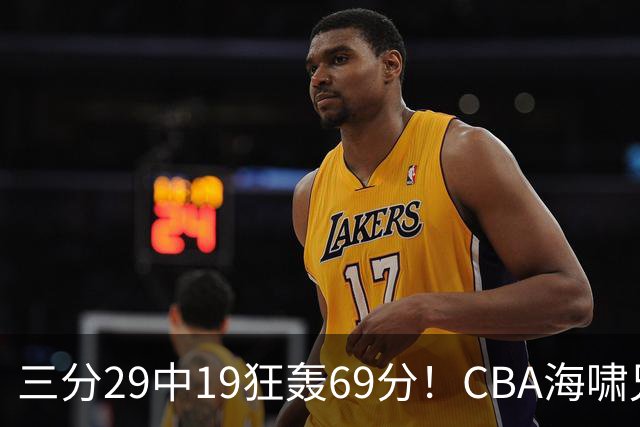 三分29中19狂轰69分！CBA海啸兄弟打懵广东：郭士强该让他俩回国家队？