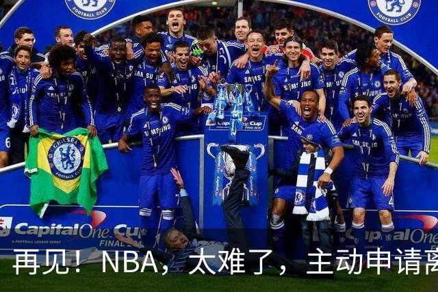 再见！NBA，太难了，主动申请离队，才22岁的超级天才啊