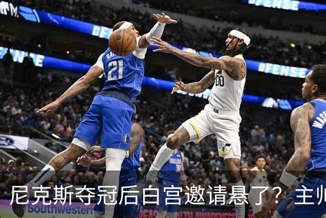 尼克斯夺冠后白宫邀请悬了？主帅：队内还在讨论