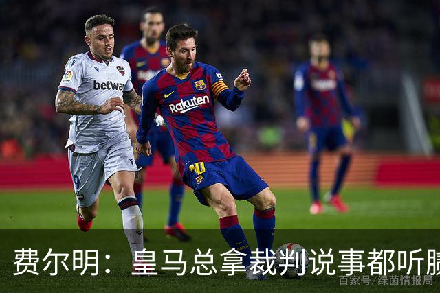 费尔明：皇马总拿裁判说事都听腻了；金球奖？亚马尔是最好的